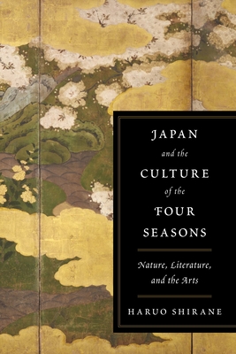 Japan and the Culture of the Four Seasons: Nature, Literature, and the Arts - Shirane, Haruo