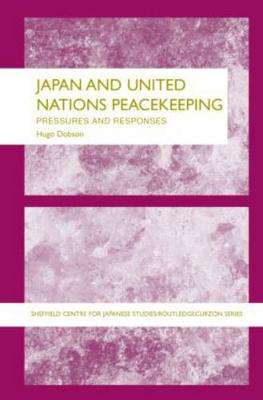 Japan and United Nations Peacekeeping: New Pressures, New Responses - Dobson, Hugo