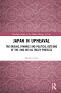 Japan in Upheaval: The Origins, Dynamics and Political Outcome of the 1960 Anti-US Treaty Protests