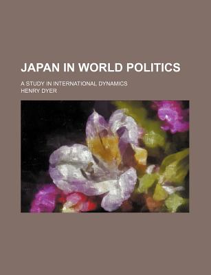 Japan in World Politics: A Study in International Dynamics - Dyer, Henry