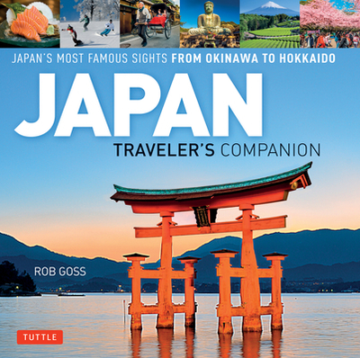 Japan Traveler's Companion: Japan's Most Famous Sights from Okinawa to Hokkaido - Goss, Rob