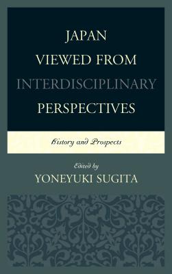 Japan Viewed from Interdisciplinary Perspectives: History and Prospects - Sugita, Yoneyuki (Contributions by), and Cumings, Bruce (Contributions by), and Gustafsson, Karl (Contributions by)