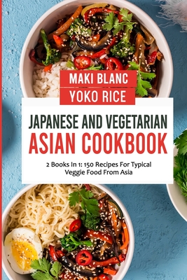 Japanese And Vegetarian Asian Cookbook: 2 Books In 1: 150 Recipes For Typical Veggie Food From Asia - Rice, Yoko, and Blanc, Maki