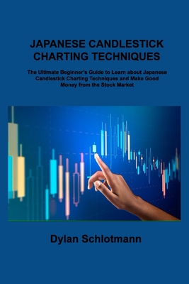 Japanese Candlestick Charting Techniques: The Ultimate Beginner's Guide to Learn about Japanese Candlestick Charting Techniques and Make Good Money from the Stock Market - Schlotmann, Dylan, and Lopez, Scott