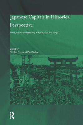 Japanese Capitals in Historical Perspective: Place, Power and Memory in Kyoto, Edo and Tokyo - Fiv, Nicolas (Editor), and Waley, Paul (Editor)