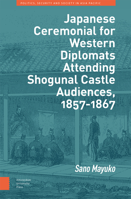 Japanese Ceremonial for Western Diplomats Attending Shogunal Castle Audiences, 1857-1867 - Sano, Mayuko, and Shibunkaku Publishing