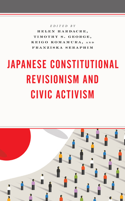 Japanese Constitutional Revisionism and Civic Activism - Hardacre, Helen (Editor), and George, Timothy S (Editor), and Komamura, Keigo (Editor)