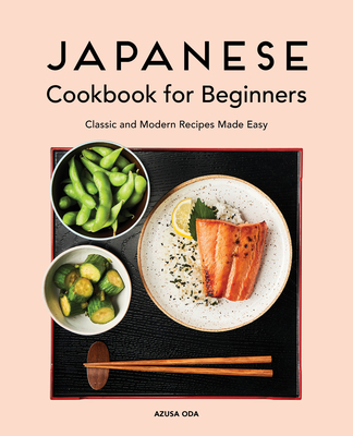 Japanese Cookbook for Beginners: Classic and Modern Recipes Made Easy - Oda, Azusa