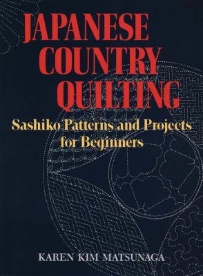 Japanese Country Quilting: Sashiko Patterns and Projects for Beginners - Matsunaga, Karen Kim