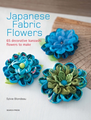 Japanese Fabric Flowers: 65 Decorative Kanzashi Flowers to Make - Blondeau, Sylvie