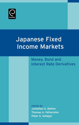 Japanese Fixed Income Markets: Money, Bond and Interest Rate Derivatives - Batten, Jonathan (Editor), and Fetherston, T a (Editor), and Szilagyi, P G (Editor)