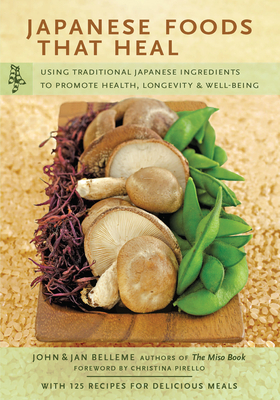 Japanese Foods That Heal: Using Traditional Japanese Ingredients to Promote Health, Longevity, & Well-Being (with 125 Recipes) - Belleme, John, and Belleme, Jan, and Pirello, Christina (Foreword by)