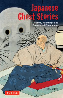 Japanese Ghost Stories: Spirits, Hauntings, and Paranormal Phenomena - Ross, Catrien