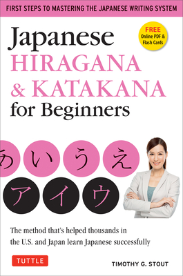 Japanese Hiragana & Katakana for Beginners: First Steps to Mastering the Japanese Writing System (Includes Online Media: Flash Cards, Writing Practice Sheets and Self Quiz) - Stout, Timothy G.