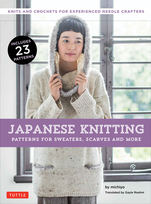 Japanese Knitting: Patterns for Sweaters, Scarves and More: Knits and Crochets for Experienced Needle Crafters (15 Knitting Patterns and 8 Crochet Patterns) - Michiyo, and Roehm, Gayle (Translated by)