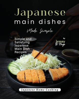 Japanese Main Dishes Made Simple: Simple and Satisfying Japanese Main Dish Recipes - D Kings, Jenny