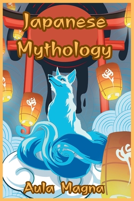 Japanese Mythology: Mysteries and Wonders of Ancient Japan: Tales of Gods and Legendary Creatures - Magna, Aula
