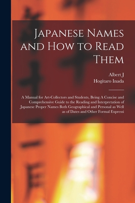 Japanese Names and how to Read Them: A Manual for Art-collectors and Students, Being A Concise and Comprehensive Guide to the Reading and Interpretation of Japanese Proper Names Both Geographical and Personal as Well as of Dates and Other Formal Expressi - Koop, Albert J 1877-1945, and Inada, Hogitaro