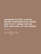 Japanese Pottery, a Native Report (Prepared by M. Shioda and Tr. by T. Asami). with an Intr. and Catal. by A.W. Franks