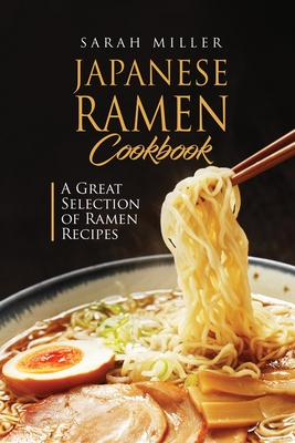 Japanese Ramen Cookbook: A Great Selection of Ramen Recipes - Miller, Sarah