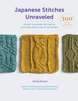 Japanese Stitches Unraveled: 160+ Stitch Patterns to Knit Top Down, Bottom Up, Back and Forth, and In the Round - Bernard, Wendy
