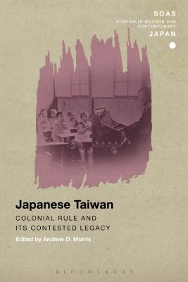 Japanese Taiwan: Colonial Rule and its Contested Legacy - Morris, Andrew D. (Editor)