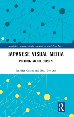 Japanese Visual Media: Politicizing the Screen - Coates, Jennifer, and Ben-Ari, Eyal