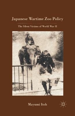 Japanese Wartime Zoo Policy: The Silent Victims of World War II - Itoh, M