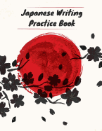 Japanese Writing Practice Book: Practice Writing Japanese Kanji Symbols & Kana Characters. Learn How to Write Hiragana, Katakana and Genkouyoushi For Beginners