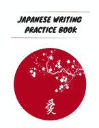 Japanese Writing Practice Book: Practice Writing Japanese Kanji Symbols & Kana Characters. Learn How to Write Hiragana, Katakana and Genkouyoushi for Beginners