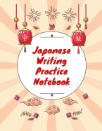 Japanese Writing Practice Notebook: Practice Writing Japanese for Beginners Learn Kanji Symbols & Kana Characters How to Write Hiragana, Katakana and Genkouyoushi