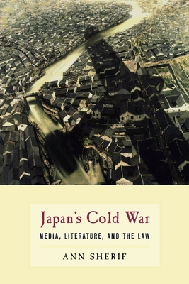 Japan's Cold War: Media, Literature, and the Law - Sherif, Ann, Professor
