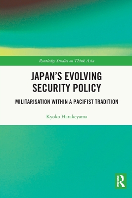 Japan's Evolving Security Policy: Militarisation within a Pacifist Tradition - Hatakeyama, Kyoko