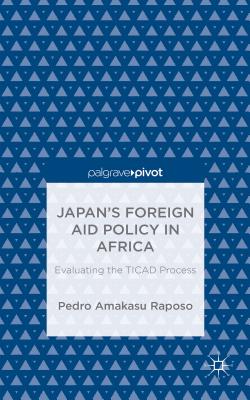 Japan's Foreign Aid Policy in Africa: Evaluating the TICAD Process - Raposo, Pedro Amakasu