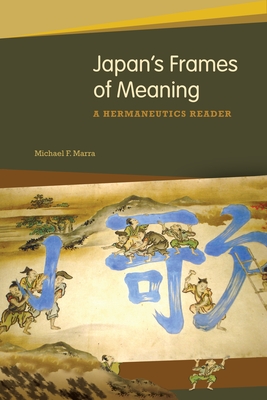 Japan's Frames of Meaning: A Hermeneutics Reader - Marra, Michael F