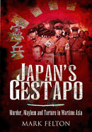 Japan's Gestapo: Murder, Mayhem and Torture in Wartime Asia - Felton, Mark