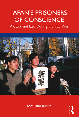 Japan's Prisoners of Conscience: Protest and Law During the Iraq War - Repeta, Lawrence