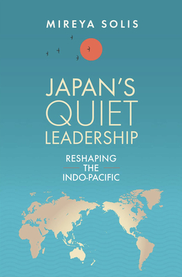 Japan's Quiet Leadership: Reshaping the Indo-Pacific - Solis, Mireya