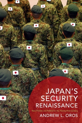 Japan's Security Renaissance: New Policies and Politics for the Twenty-First Century - Oros, Andrew