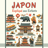 Japon Expliqu aux Enfants: Un Guide Illustr pour les Jeunes Explorateurs sur l'Histoire, l'Art et la Culture Japonaise