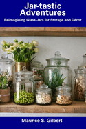 Jar-tastic Adventures: Reimagining Glass Jars for Storage and D?cor