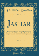 Jashar: Fragmenta Archetypa Carminum Hebraicorum in Masorethico Veteris Testamenti Textu Passim Tessellata Collegit, Ordinavit, Restituit, in Unum Corpus Redegit (Classic Reprint)