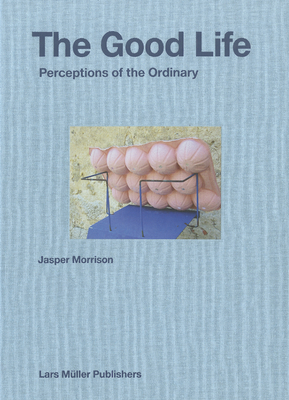 Jasper Morrison: The Good Life: Perceptions of the Ordinary - Morrison, Jasper