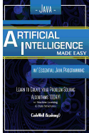 Java Artificial Intelligence: Made Easy, W/ Java Programming; Learn to Create Your * Problem Solving * Algorithms! Today! W/ Machine Learning & Data Structures