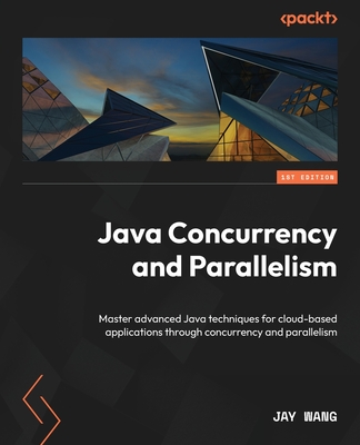 Java Concurrency and Parallelism: Master advanced Java techniques for cloud-based applications through concurrency and parallelism - Wang, Jay