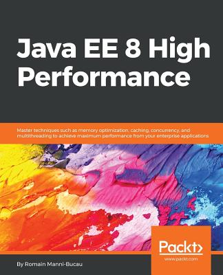 Java EE 8 High Performance: Master techniques such as memory optimization, caching, concurrency, and multithreading to achieve maximum performance from your enterprise applications. - Manni-Bucau, Romain
