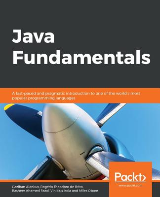 Java Fundamentals: A fast-paced and pragmatic introduction to one of the world's most popular programming languages - Alankus, Gazihan, and Theodoro de Brito, Rogrio, and Fazal, Basheer Ahamed
