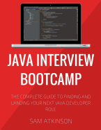 Java Interview Bootcamp: The Complete Guide to Finding and Landing Your Next Java Developer Role