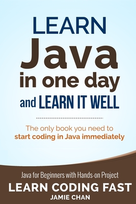 Java: Learn Java in One Day and Learn It Well. Java for Beginners with Hands-on Project. - Chan, Jamie, and Lcf Publishing