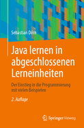 Java Lernen in Abgeschlossenen Lerneinheiten: Der Einstieg in Die Programmierung Mit Vielen Beispielen